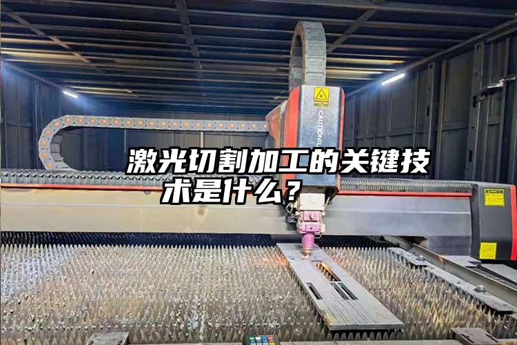 激光切割加工的(de)關鍵(jiàn)技術是什麽?