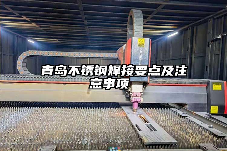 青島不鏽鋼焊接要點及（jí）注意事項 
