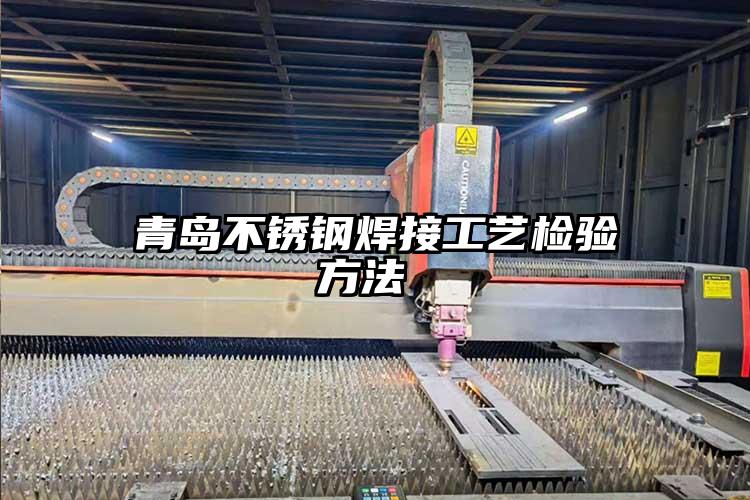 青島不鏽鋼焊接工藝檢驗方法 