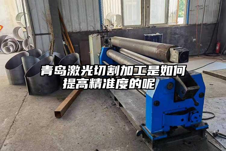 青島激光切割加工是如何提高精準度(dù)的呢