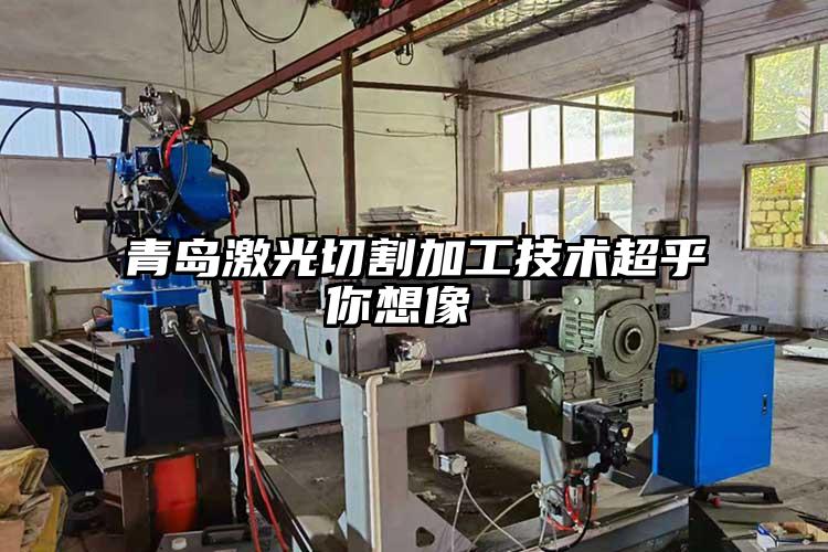 青島激光切割加工技術超（chāo）乎你想像 