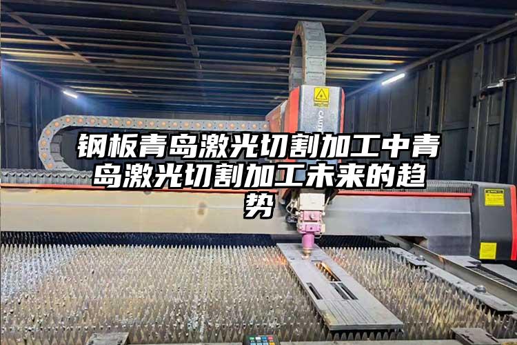 鋼(gāng)板青島激光切割加工(gōng)中青島(dǎo)激光切割加工未來(lái)的(de)趨(qū)勢