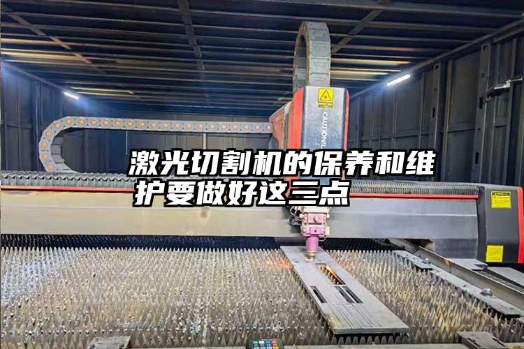   激光切割（gē）機的保養和維護要做好這三點（diǎn）  