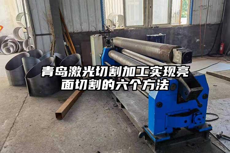 青島激光切割加工實現亮（liàng）麵切割的（de）六個方法（fǎ）