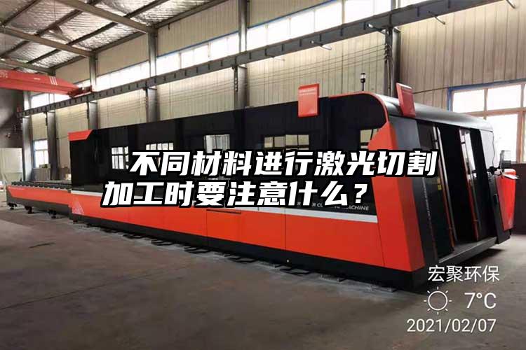   不同材料進行激光切割（gē）加工時要注意什麽？  