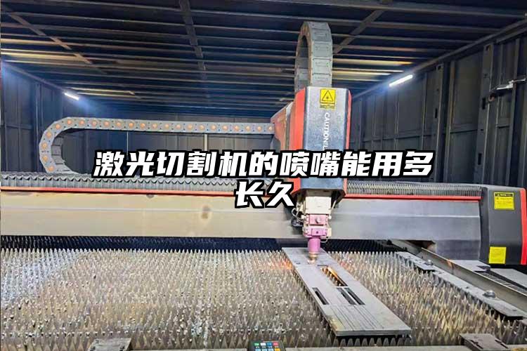 激光切割機的噴嘴能用多（duō）長久