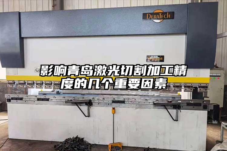影響青島激光切割加工精（jīng）度的幾個重要因素