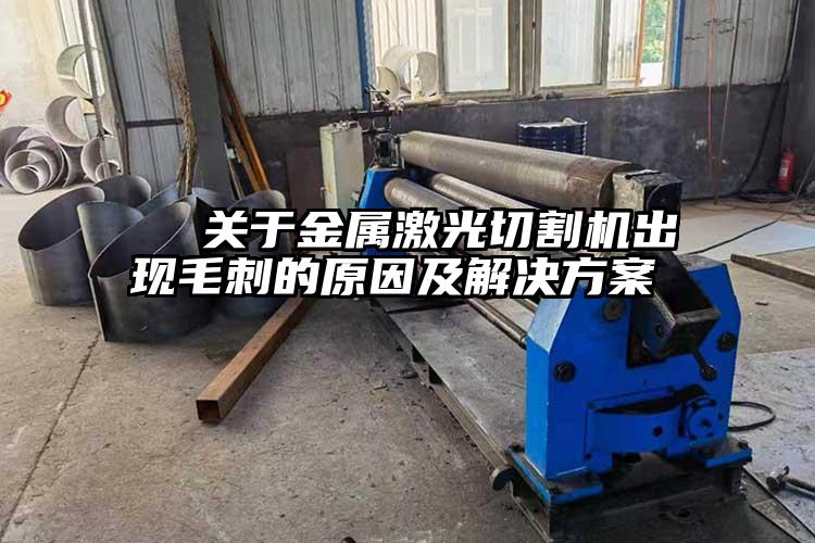   關於金屬激光切割機出現毛刺的原因及解決（jué）方（fāng）案  