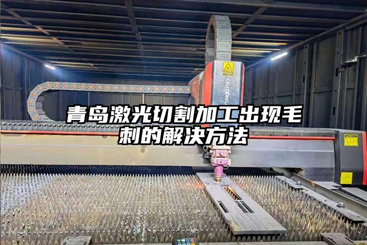 青島激光切（qiē）割加工出現毛刺的解（jiě）決方法