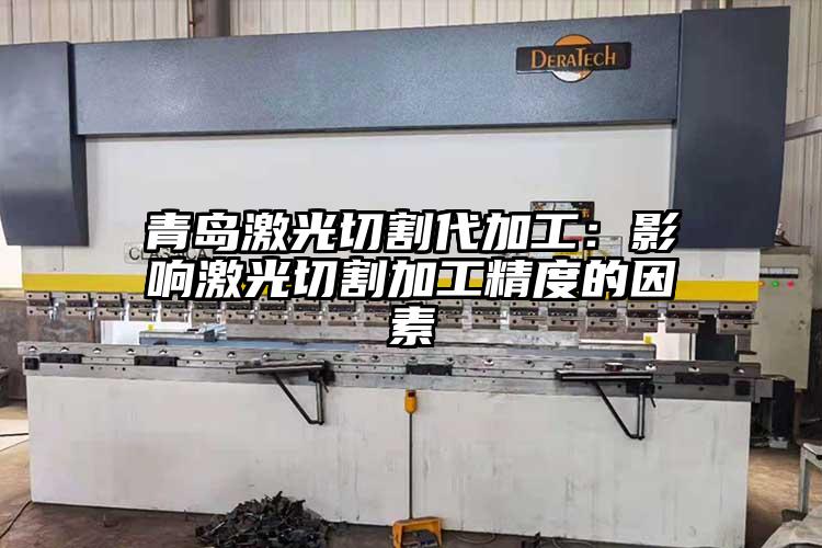 青島激(jī)光切割代加工:影響激光切割加工(gōng)精度的因素