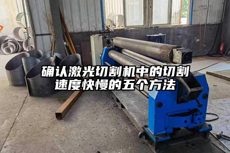 確認（rèn）激光切割機中的切割（gē）速度快慢的五個方法