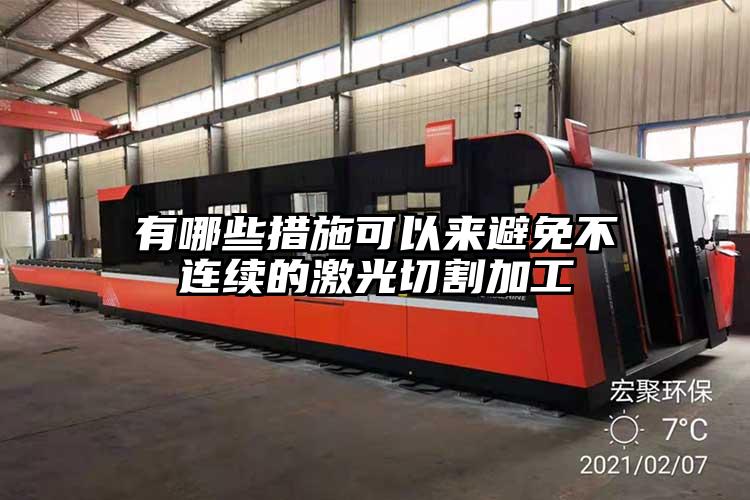有哪些措施(shī)可(kě)以來避免不連(lián)續的激(jī)光(guāng)切割加工