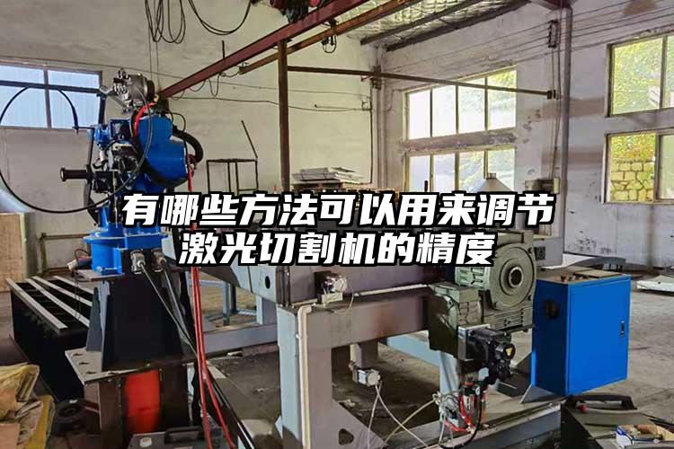 有哪些方法可以用（yòng）來調節激光切（qiē）割機的精度