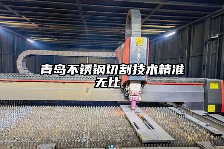 青島不鏽鋼（gāng）切割技術精準無比 
