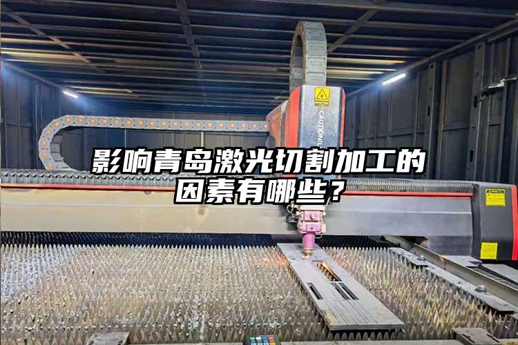 影響青島激光切割加工的因素有哪些?